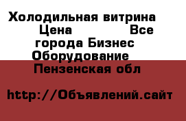 Холодильная витрина !!! › Цена ­ 30 000 - Все города Бизнес » Оборудование   . Пензенская обл.